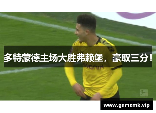 多特蒙德主场大胜弗赖堡，豪取三分！
