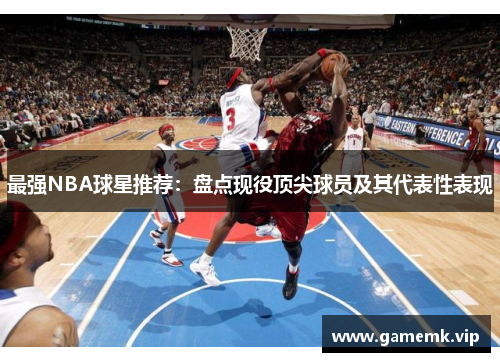 最强NBA球星推荐：盘点现役顶尖球员及其代表性表现